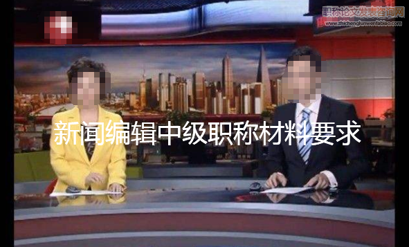 新聞編輯中級職稱材料要求
