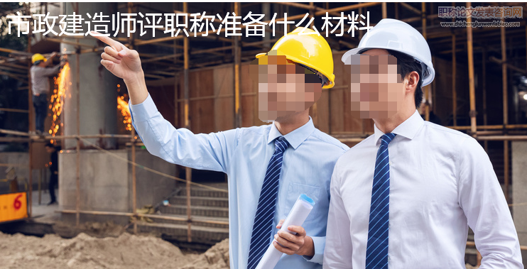 市政建造師評職稱準備什么材料