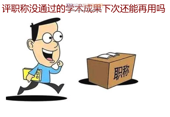 評職稱沒通過的學(xué)術(shù)成果下次還能再用嗎