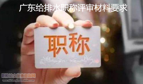廣東給排水職稱評審材料要求