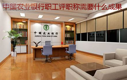 中國農(nóng)業(yè)銀行職工評職稱需要什么成果